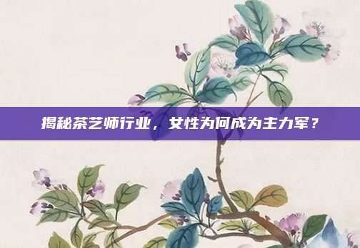 揭秘茶艺师行业,女性为何成为主力军?