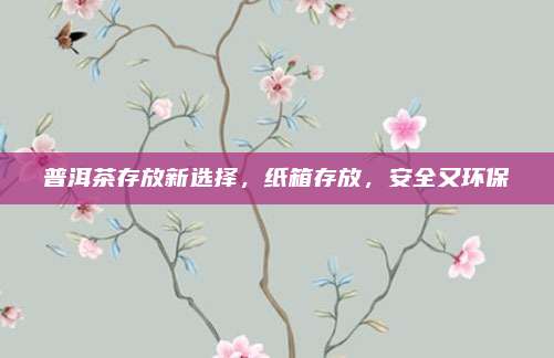 普洱茶存放新选择,纸箱存放,安全又环保