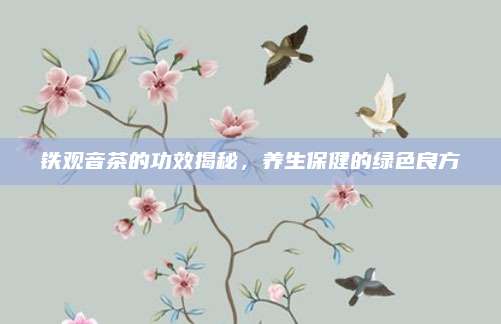 铁观音茶的功效揭秘,养生保健的绿色良方