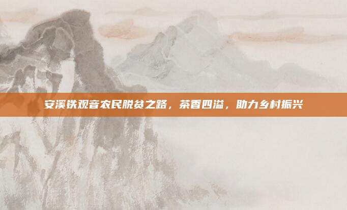 安溪铁观音农民脱贫之路,茶香四溢,助力乡村振兴