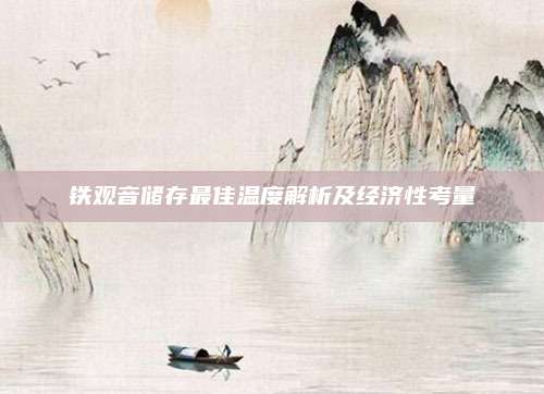 铁观音储存最佳温度解析及经济性考量