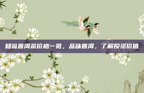 知福普洱茶价格一览，品味普洱，了解投资价值
