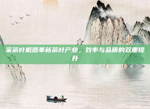 采茶叶机器革新茶叶产业,效率与品质的双重提升