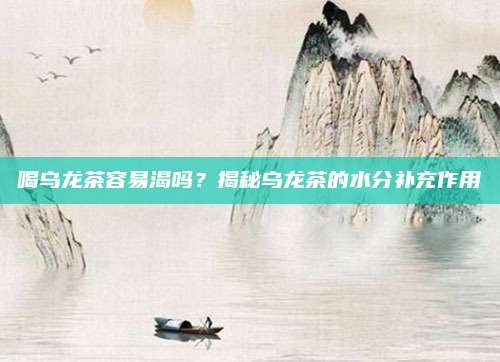喝乌龙茶容易渴吗？揭秘乌龙茶的水分补充作用