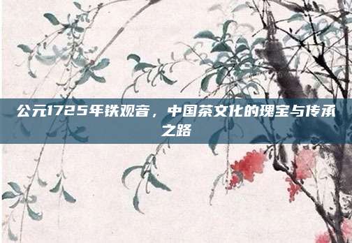 公元1725年铁观音，中国茶文化的瑰宝与传承之路