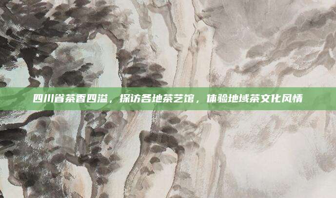 四川省茶香四溢,探访各地茶艺馆,体验地域茶文化风情