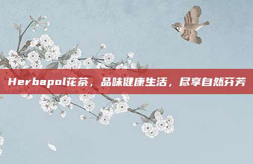 Herbapol花茶，品味健康生活，尽享自然芬芳