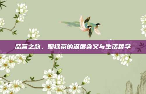品茗之韵,喝绿茶的深层含义与生活哲学