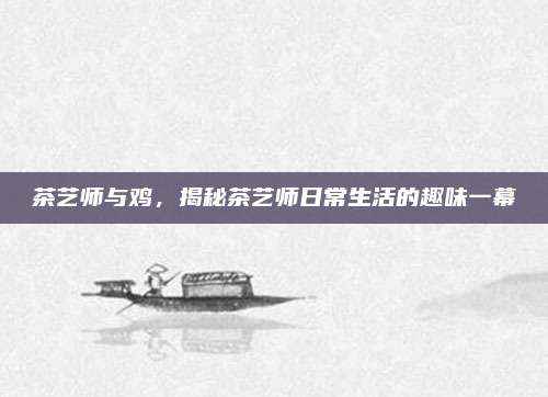 茶艺师与鸡,揭秘茶艺师日常生活的趣味一幕