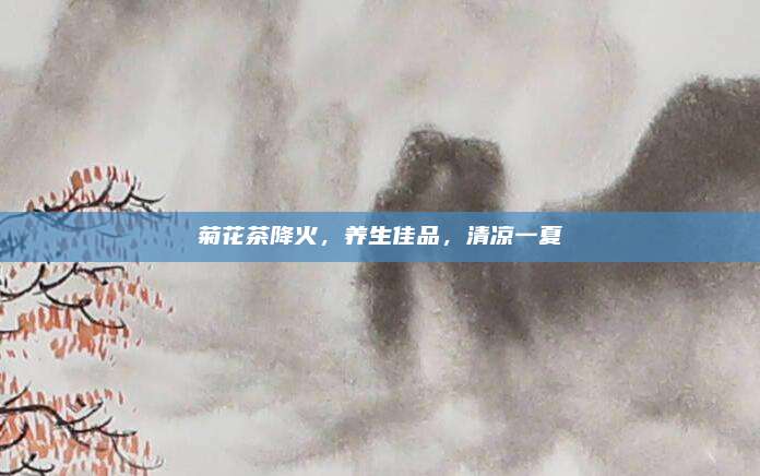 菊花茶降火,养生佳品,清凉一夏