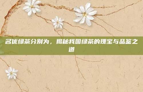 名优绿茶分别为，揭秘我国绿茶的瑰宝与品鉴之道