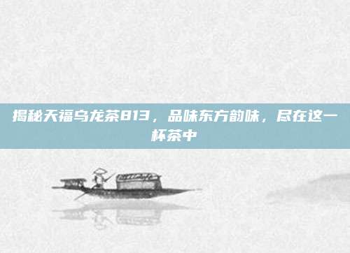 揭秘天福乌龙茶813,品味东方韵味,尽在这一杯茶中