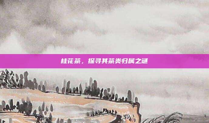 桂花茶,探寻其茶类归属之谜