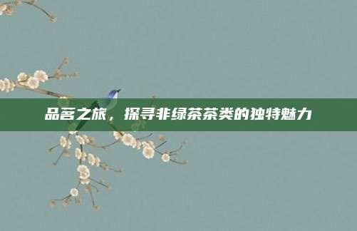 品茗之旅,探寻非绿茶茶类的独特魅力