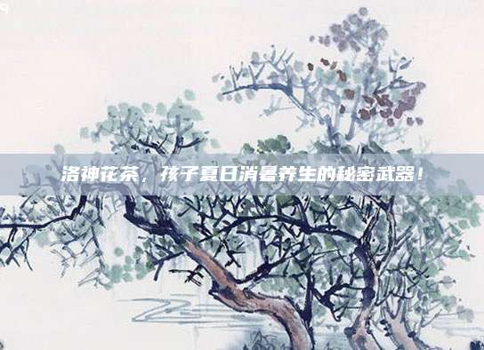 洛神花茶,孩子夏日消暑养生的秘密武器!