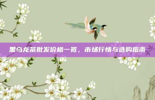 黑乌龙茶批发价格一览,市场行情与选购指南