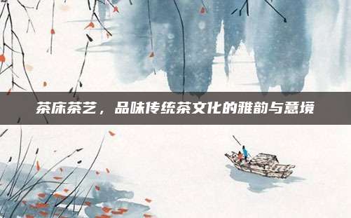 茶床茶艺,品味传统茶文化的雅韵与意境