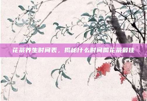 花茶养生时间表,揭秘什么时间喝花茶最佳