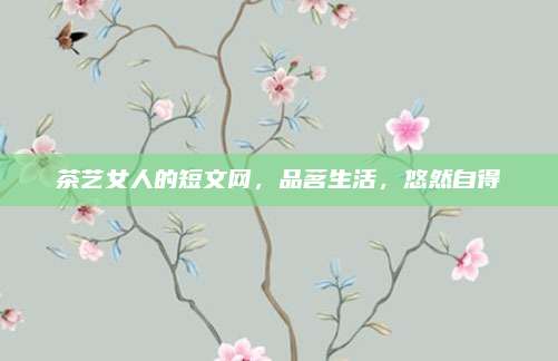 茶艺女人的短文网,品茗生活,悠然自得