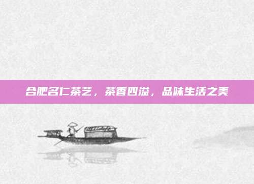 合肥名仁茶艺,茶香四溢,品味生活之美
