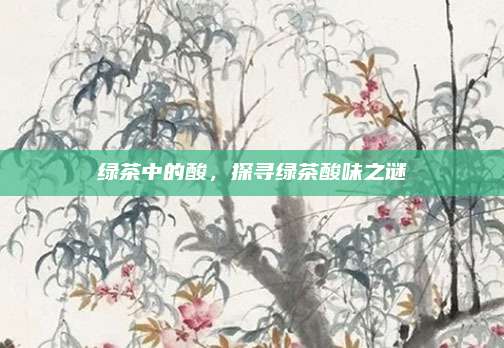 绿茶中的酸，探寻绿茶酸味之谜