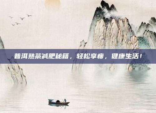 普洱熟茶减肥秘籍，轻松享瘦，健康生活！