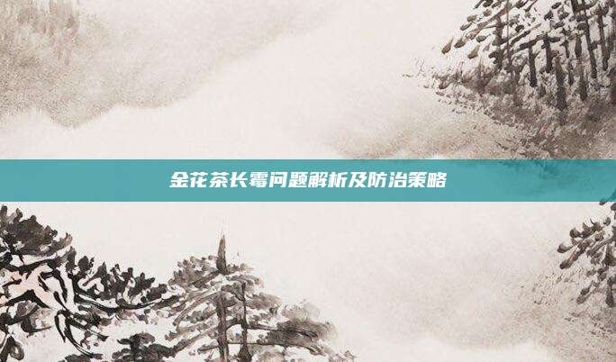 金花茶长霉问题解析及防治策略