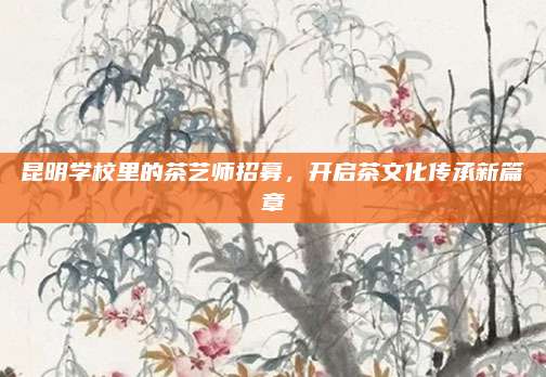 昆明学校里的茶艺师招募，开启茶文化传承新篇章