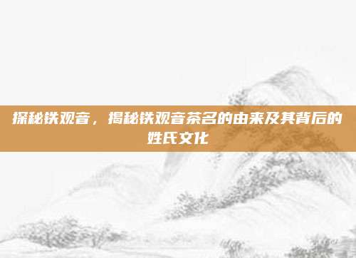 探秘铁观音，揭秘铁观音茶名的由来及其背后的姓氏文化
