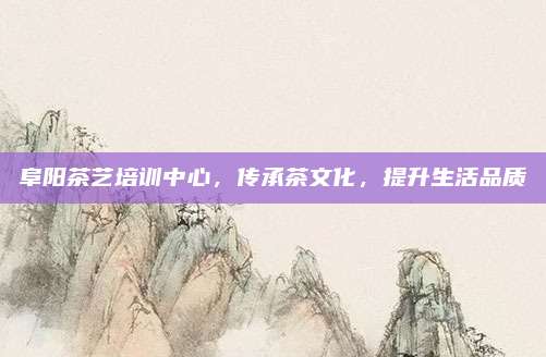 阜阳茶艺培训中心，传承茶文化，提升生活品质