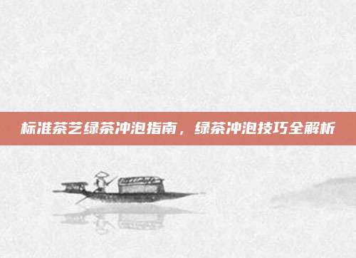 标准茶艺绿茶冲泡指南,绿茶冲泡技巧全解析