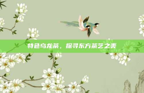特色乌龙茶，探寻东方茶艺之美