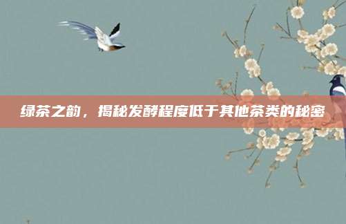 绿茶之韵，揭秘发酵程度低于其他茶类的秘密