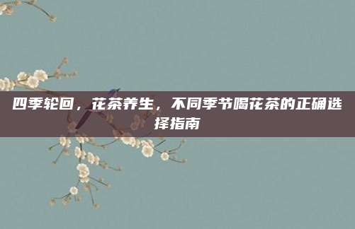 四季轮回，花茶养生，不同季节喝花茶的正确选择指南