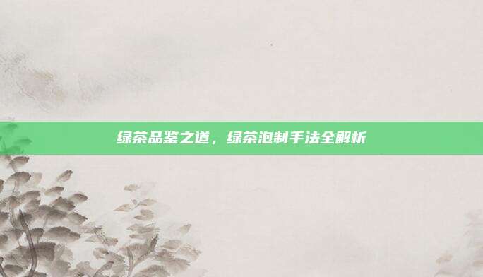 绿茶品鉴之道,绿茶泡制手法全解析