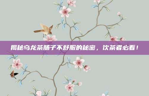揭秘乌龙茶肠子不舒服的秘密，饮茶者必看！