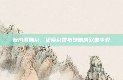 普洱调味茶，探索茶香与味蕾的双重享受