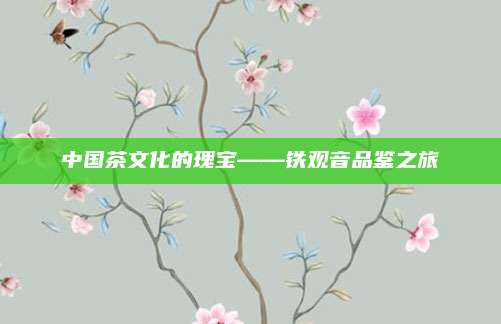 中国茶文化的瑰宝——铁观音品鉴之旅