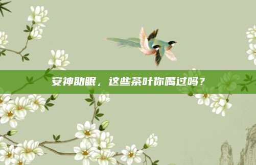 安神助眠，这些茶叶你喝过吗？