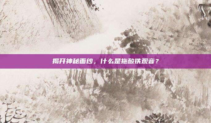 揭开神秘面纱，什么是拖酸铁观音？