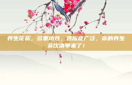 养生花茶，多重功效，适应症广泛，你的养生茶饮清单来了！