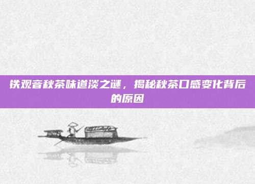 铁观音秋茶味道淡之谜，揭秘秋茶口感变化背后的原因