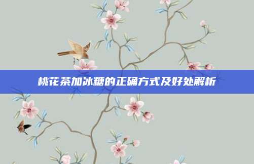 桃花茶加冰糖的正确方式及好处解析