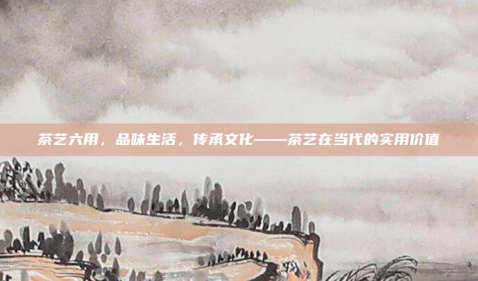 茶艺六用，品味生活，传承文化——茶艺在当代的实用价值