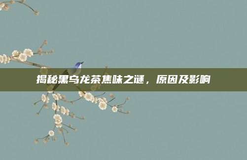 揭秘黑乌龙茶焦味之谜，原因及影响