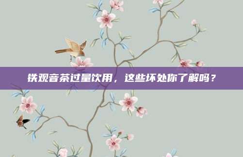 铁观音茶过量饮用，这些坏处你了解吗？