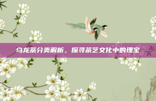 乌龙茶分类解析，探寻茶艺文化中的瑰宝