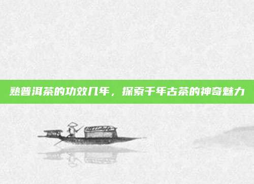 熟普洱茶的功效几年，探索千年古茶的神奇魅力