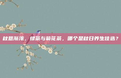 秋意渐浓，绿茶与菊花茶，哪个是秋日养生佳选？