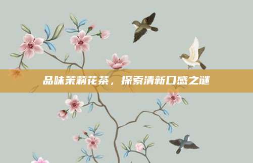 品味茉莉花茶，探索清新口感之谜